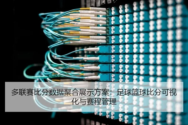 多联赛比分数据聚合展示方案：足球篮球比分可视化与赛程管理