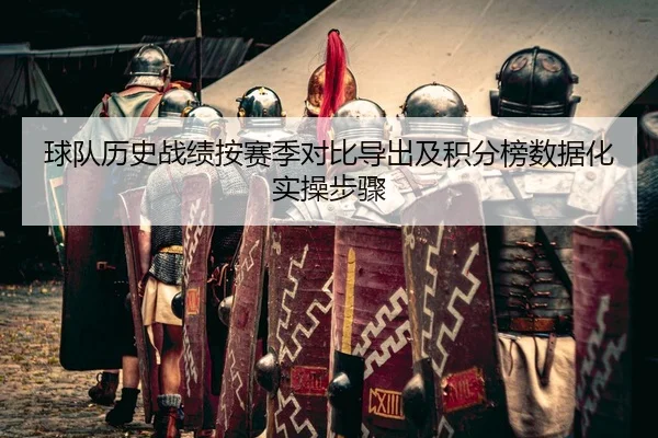 球队历史战绩按赛季对比导出及积分榜数据化实操步骤