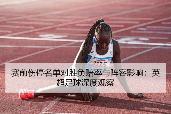 赛前伤停名单对胜负赔率与阵容影响：英超足球深度观察