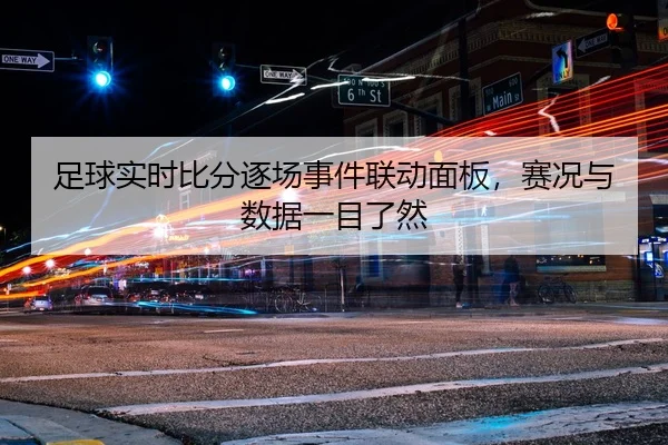 足球实时比分逐场事件联动面板，赛况与数据一目了然
