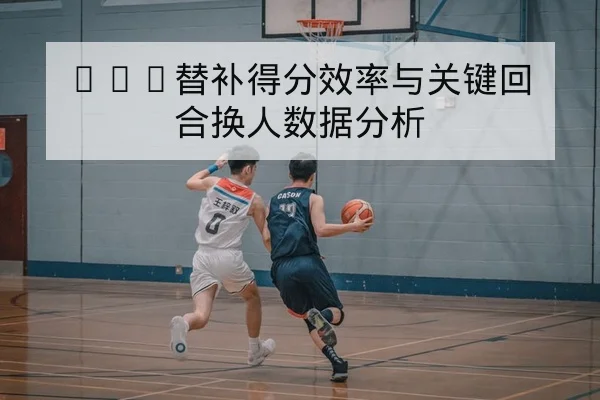 NBA常规赛末段轮换变化与关键比赛复盘