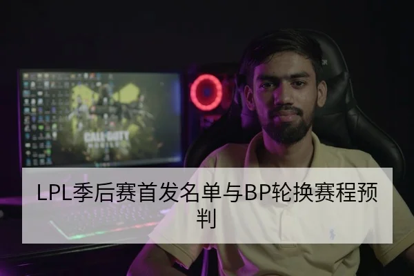 LPL季后赛首发名单与BP轮换赛程预判